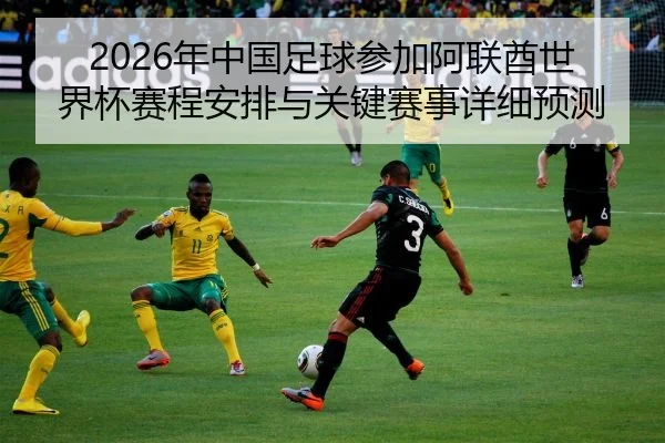 2026年中国足球参加阿联酋世界杯赛程安排与关键赛事详细预测